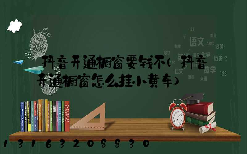 抖音开通橱窗要钱不(抖音开通橱窗怎么挂小黄车)