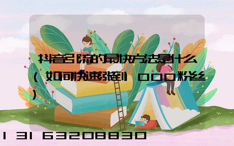 抖音引流的最快方法是什么(如何快速涨到1000粉丝)