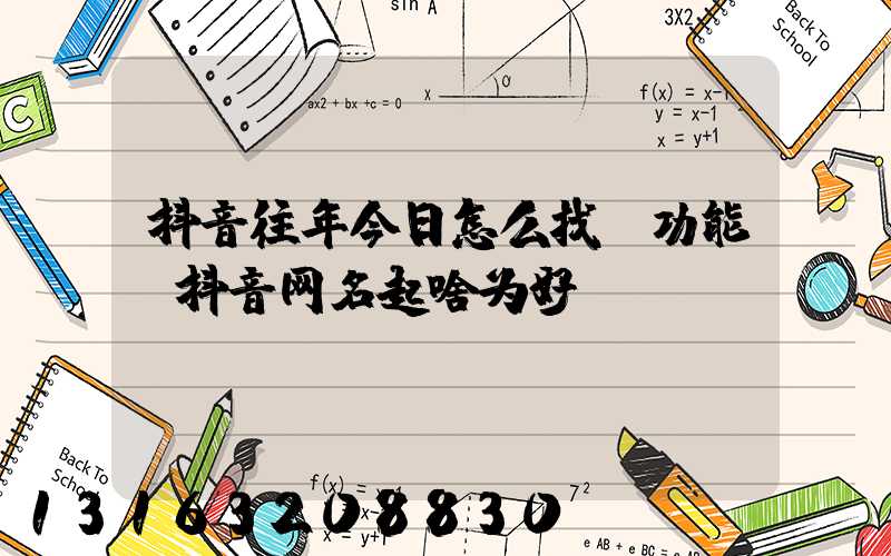 抖音往年今日怎么找_功能(抖音网名起啥为好)