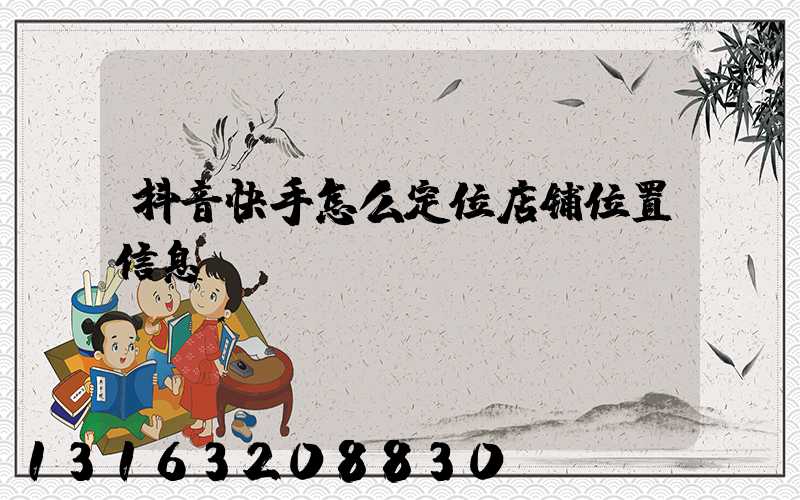 抖音快手怎么定位店铺位置信息