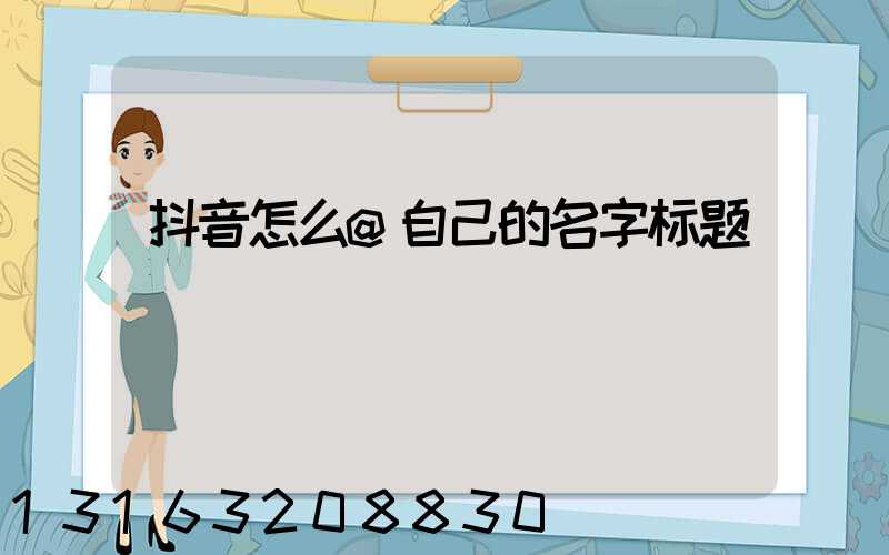 抖音怎么@自己的名字标题