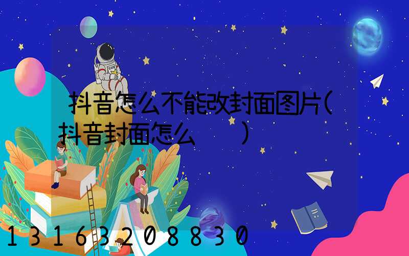 抖音怎么不能改封面图片(抖音封面怎么设计)