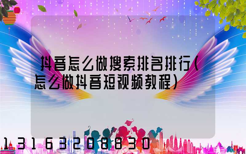 抖音怎么做搜索排名排行(怎么做抖音短视频教程)