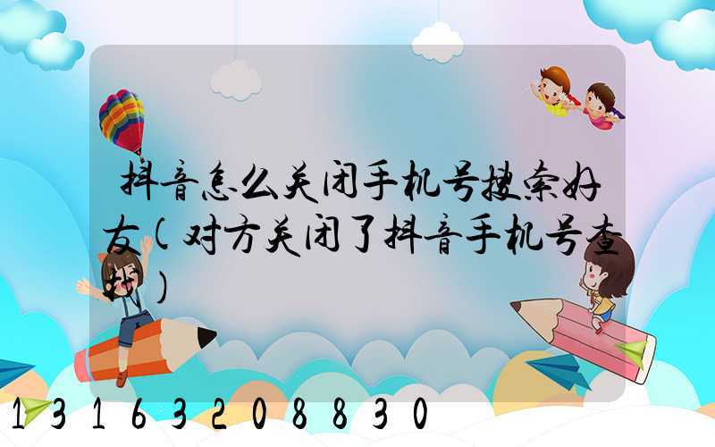 抖音怎么关闭手机号搜索好友(对方关闭了抖音手机号查找)