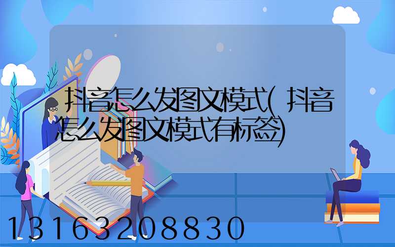 抖音怎么发图文模式(抖音怎么发图文模式有标签)