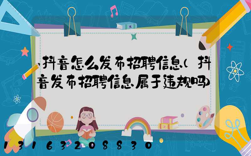 抖音怎么发布招聘信息(抖音发布招聘信息属于违规吗)