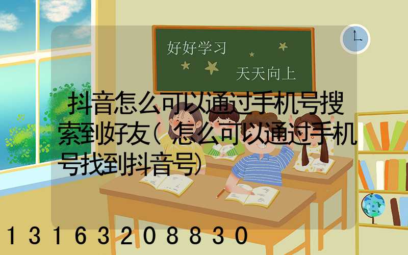 抖音怎么可以通过手机号搜索到好友(怎么可以通过手机号找到抖音号)