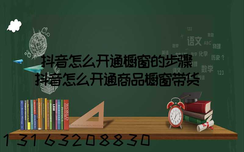 抖音怎么开通橱窗的步骤(抖音怎么开通商品橱窗带货)