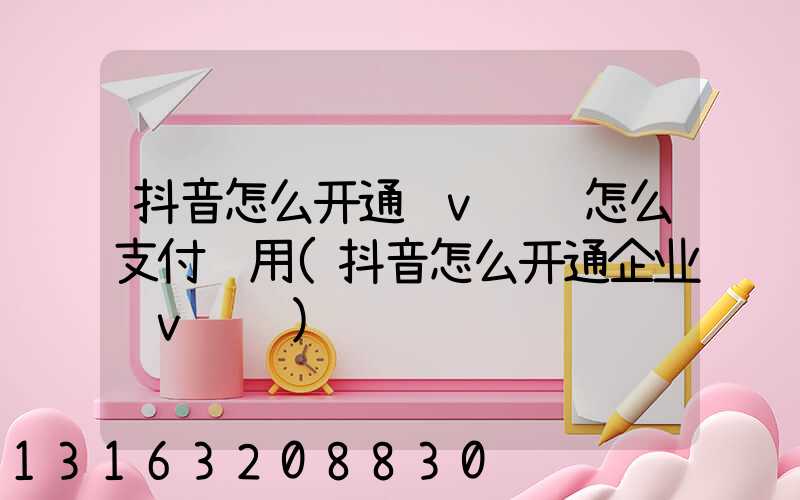 抖音怎么开通蓝v认证怎么支付费用(抖音怎么开通企业蓝v认证)