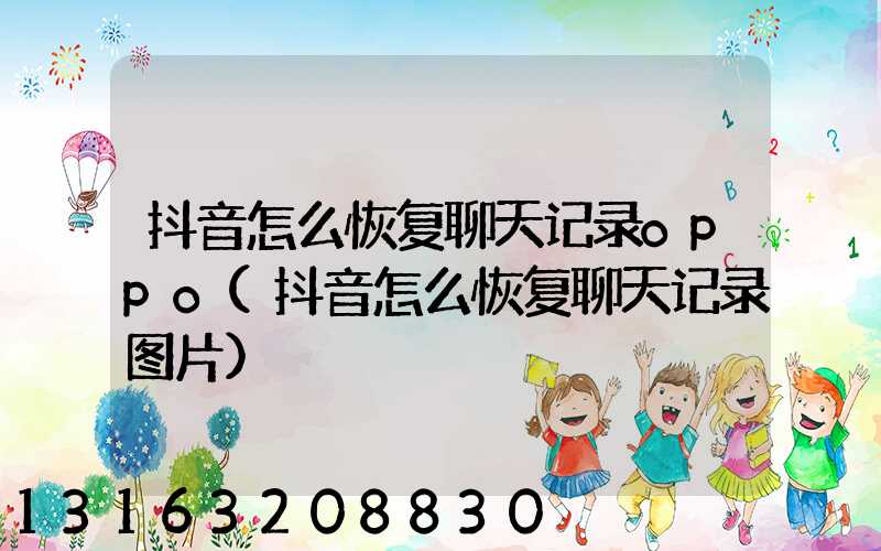 抖音怎么恢复聊天记录oppo(抖音怎么恢复聊天记录图片)