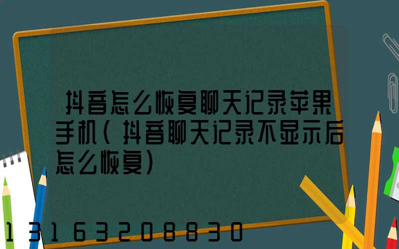 抖音怎么恢复聊天记录苹果手机(抖音聊天记录不显示后怎么恢复)