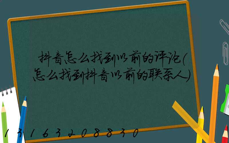 抖音怎么找到以前的评论(怎么找到抖音以前的联系人)