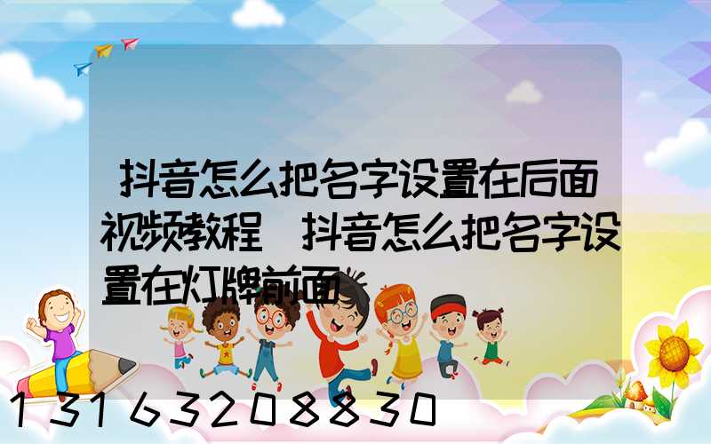 抖音怎么把名字设置在后面视频教程(抖音怎么把名字设置在灯牌前面)