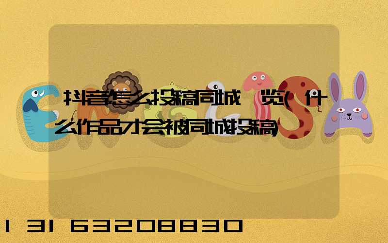抖音怎么投稿同城浏览(什么作品才会被同城投稿)