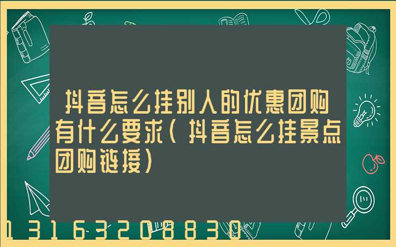 抖音怎么挂别人的优惠团购有什么要求(抖音怎么挂景点团购链接)