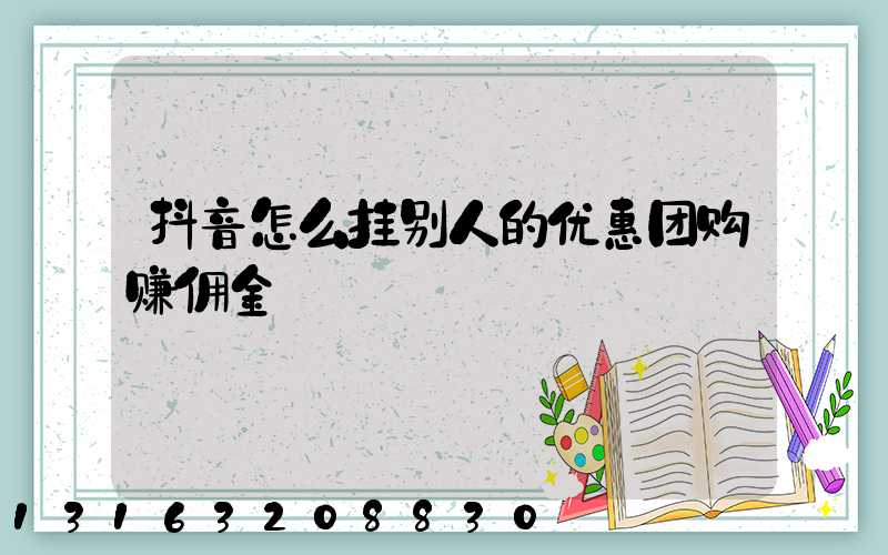 抖音怎么挂别人的优惠团购赚佣金