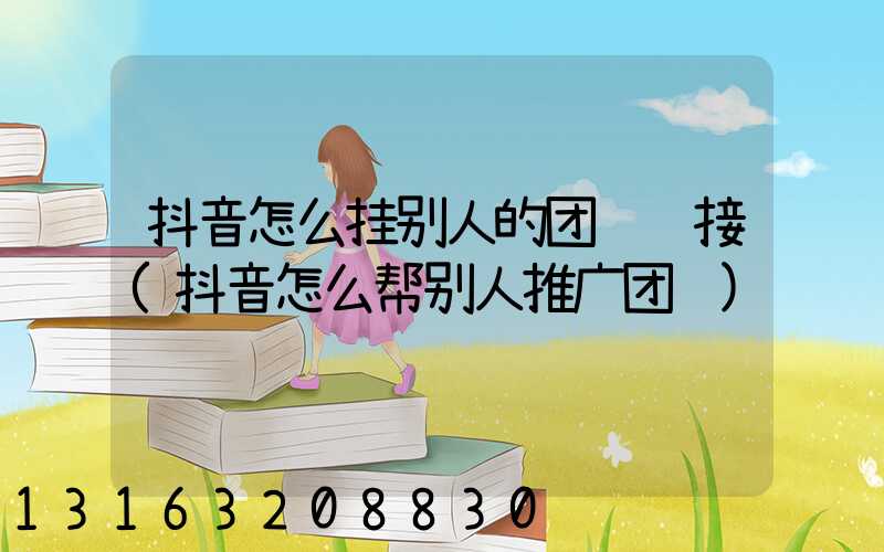 抖音怎么挂别人的团购链接(抖音怎么帮别人推广团购)