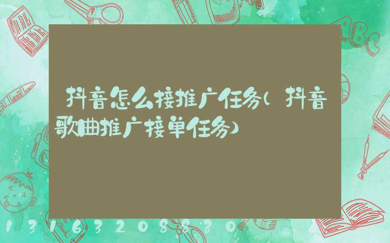 抖音怎么接推广任务(抖音歌曲推广接单任务)