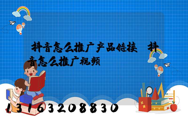 抖音怎么推广产品链接(抖音怎么推广视频)