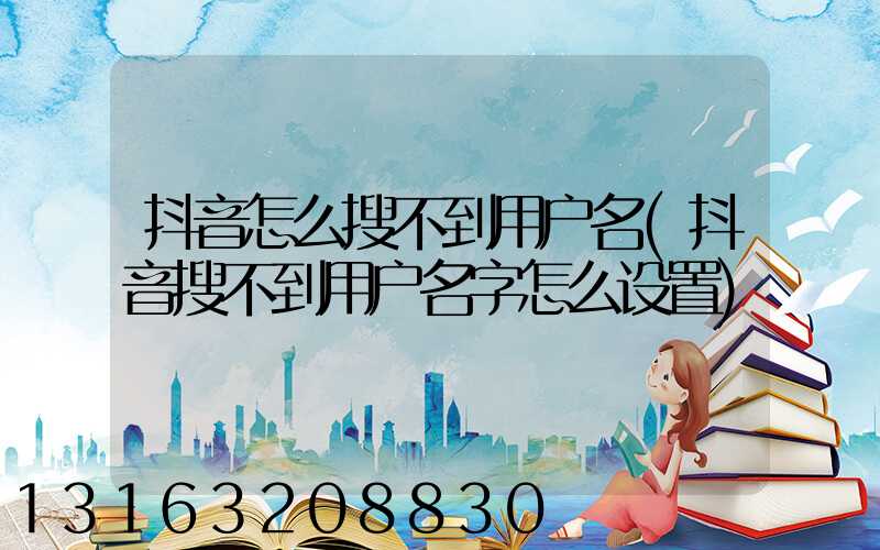 抖音怎么搜不到用户名(抖音搜不到用户名字怎么设置)