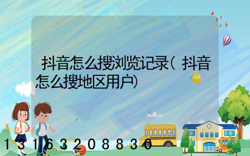 抖音怎么搜浏览记录(抖音怎么搜地区用户)