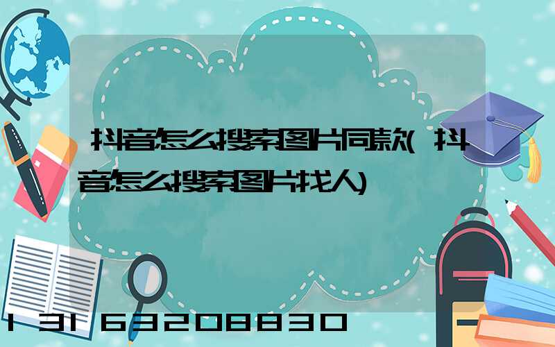 抖音怎么搜索图片同款(抖音怎么搜索图片找人)