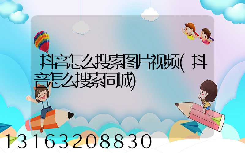 抖音怎么搜索图片视频(抖音怎么搜索同城)