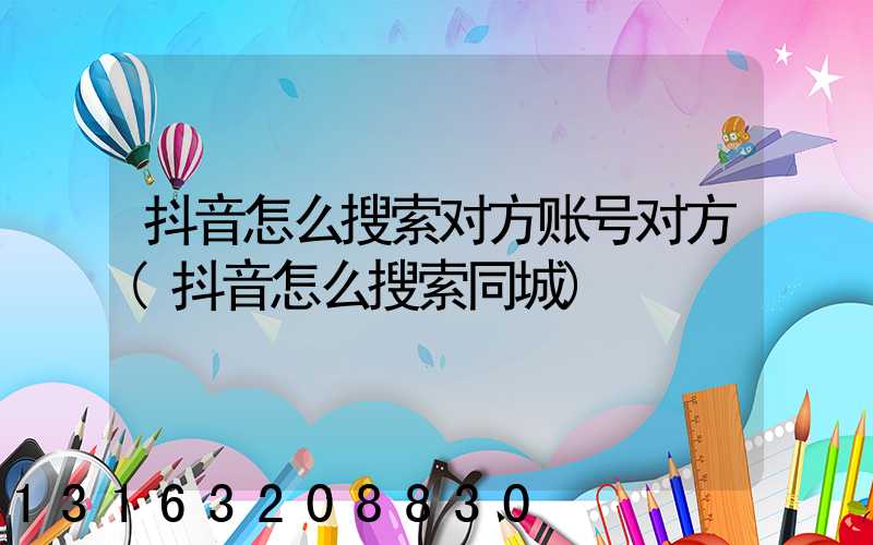 抖音怎么搜索对方账号对方(抖音怎么搜索同城)