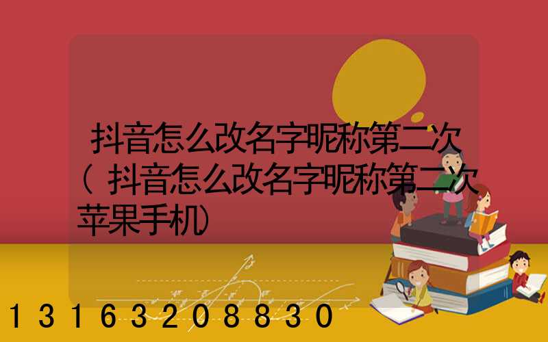 抖音怎么改名字昵称第二次(抖音怎么改名字昵称第二次苹果手机)