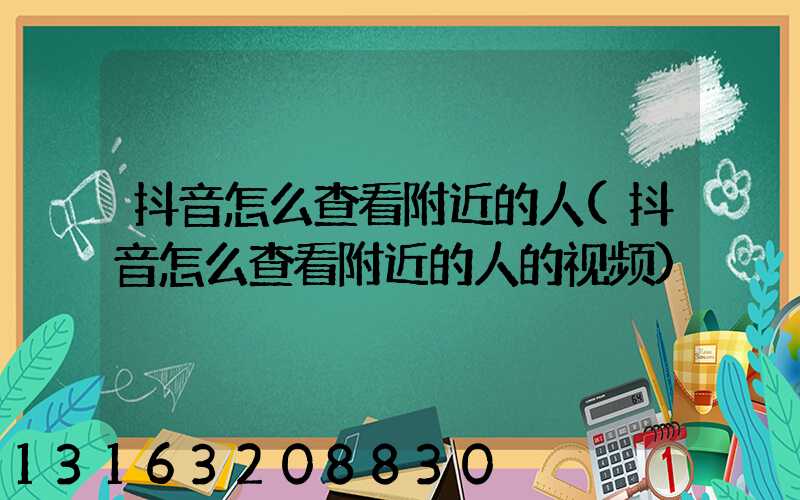 抖音怎么查看附近的人(抖音怎么查看附近的人的视频)