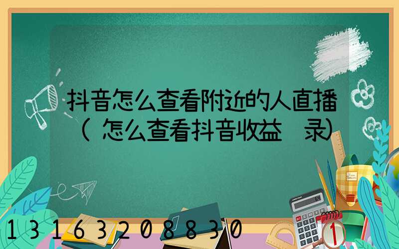 抖音怎么查看附近的人直播间(怎么查看抖音收益记录)