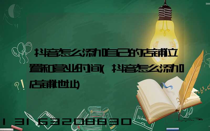 抖音怎么添加自己的店铺位置和营业时间(抖音怎么添加店铺地址)