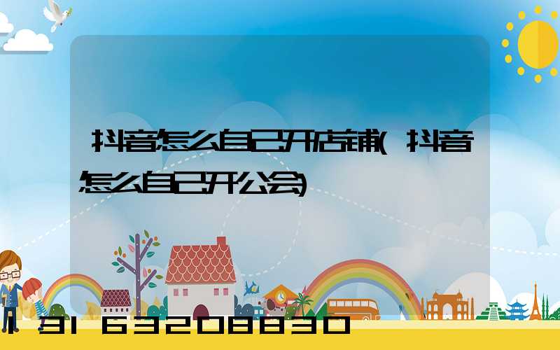 抖音怎么自己开店铺(抖音怎么自己开公会)