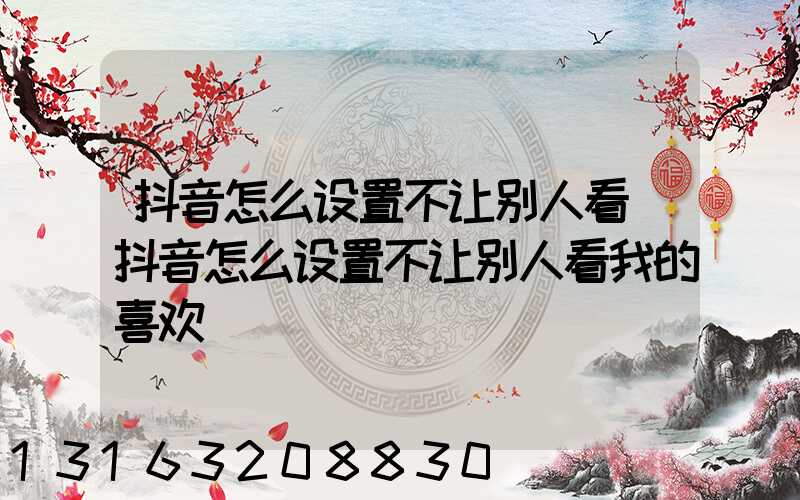 抖音怎么设置不让别人看(抖音怎么设置不让别人看我的喜欢)