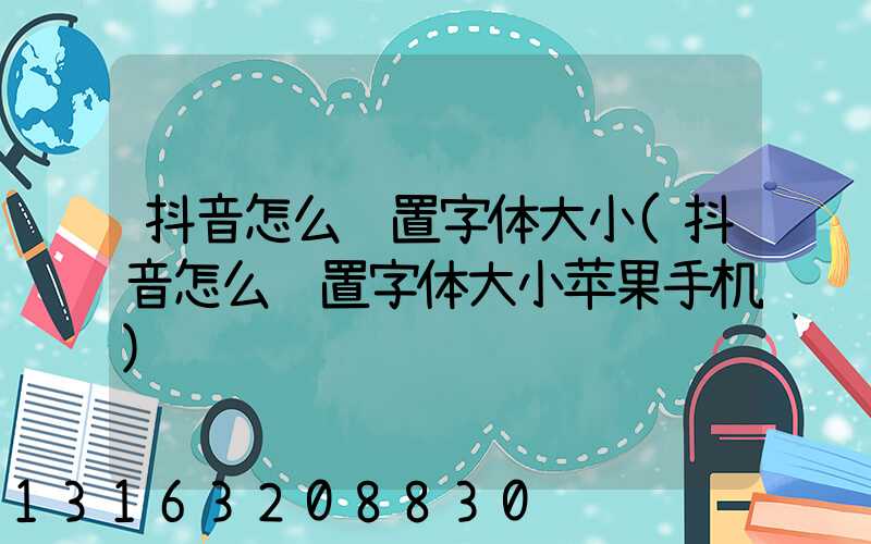 抖音怎么设置字体大小(抖音怎么设置字体大小苹果手机)