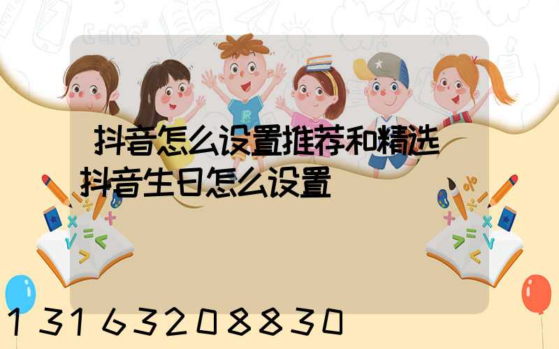抖音怎么设置推荐和精选(抖音生日怎么设置)
