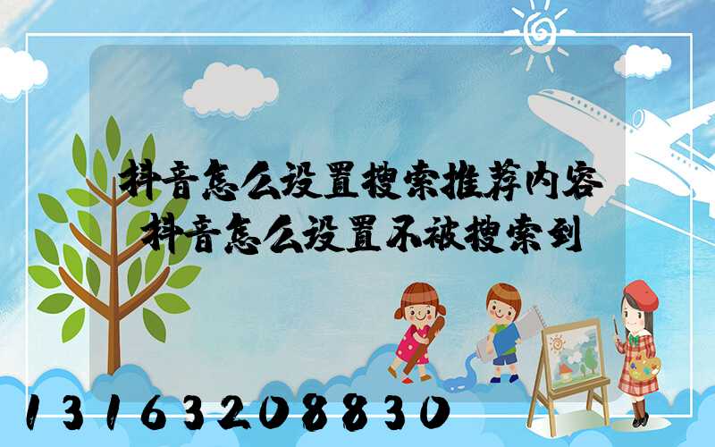 抖音怎么设置搜索推荐内容(抖音怎么设置不被搜索到)