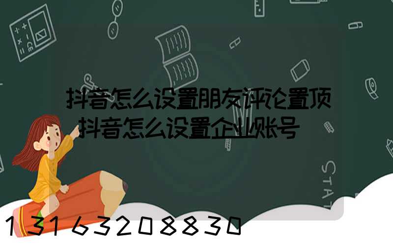 抖音怎么设置朋友评论置顶(抖音怎么设置企业账号)