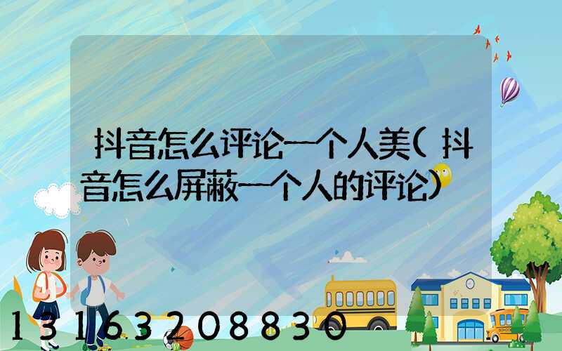 抖音怎么评论一个人美(抖音怎么屏蔽一个人的评论)
