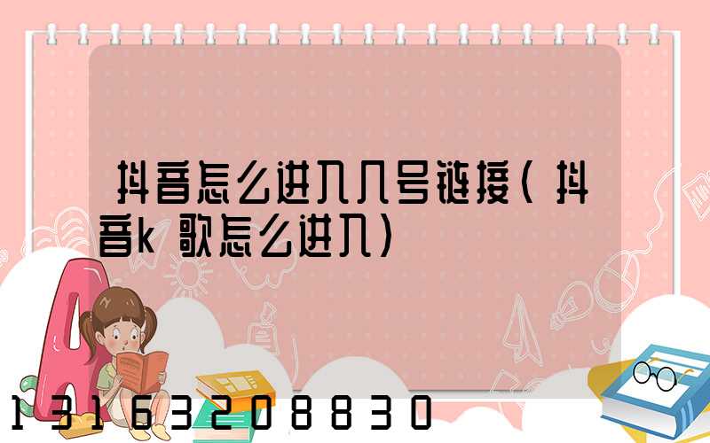 抖音怎么进入几号链接(抖音k歌怎么进入)