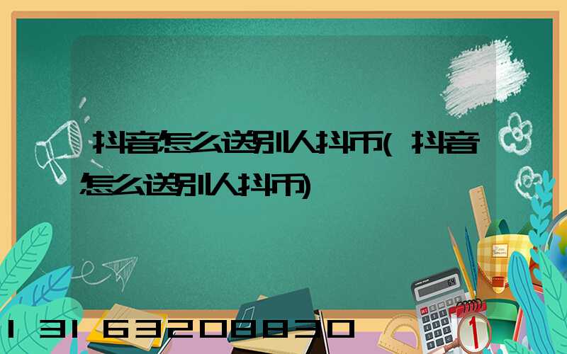 抖音怎么送别人抖币(抖音怎么送别人抖币)