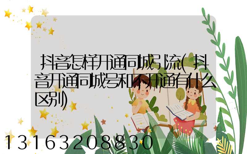 抖音怎样开通同城引流(抖音开通同城号和不开通有什么区别)