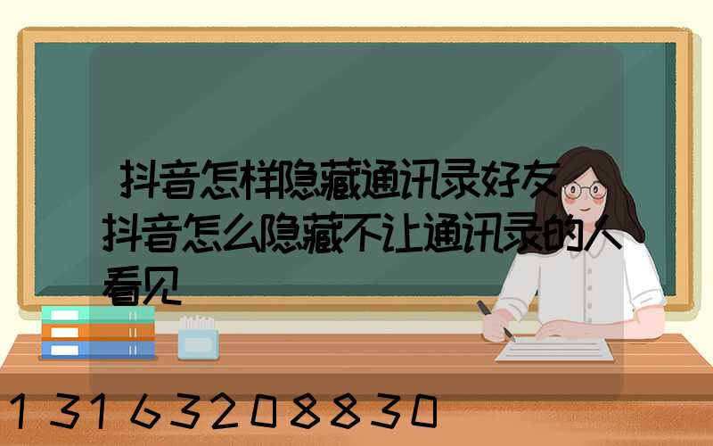抖音怎样隐藏通讯录好友(抖音怎么隐藏不让通讯录的人看见)
