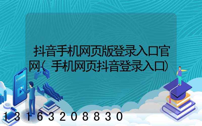 抖音手机网页版登录入口官网(手机网页抖音登录入口)