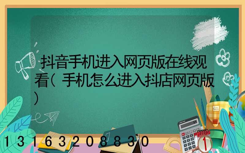 抖音手机进入网页版在线观看(手机怎么进入抖店网页版)