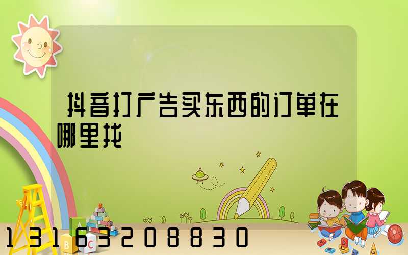 抖音打广告买东西的订单在哪里找
