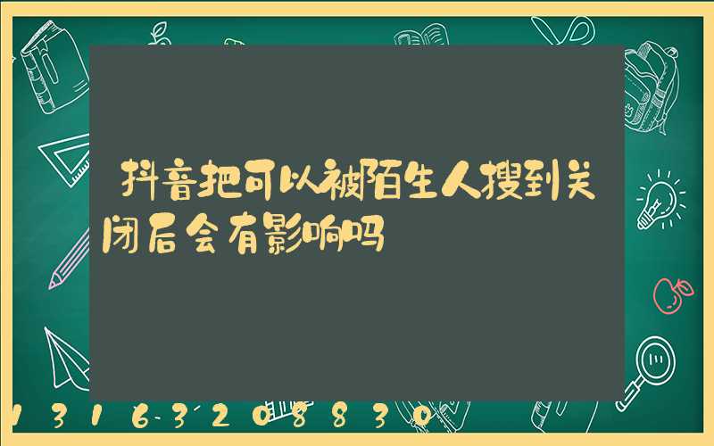 抖音把可以被陌生人搜到关闭后会有影响吗