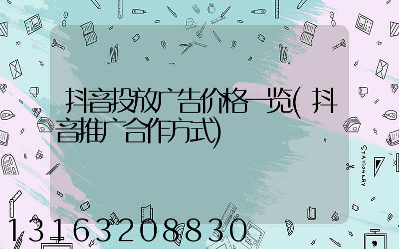 抖音投放广告价格一览(抖音推广合作方式)