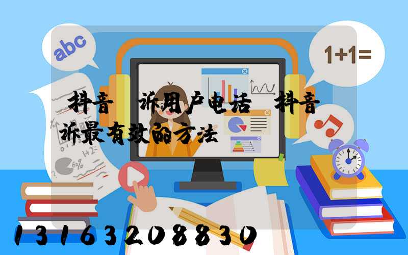 抖音投诉用户电话(抖音投诉最有效的方法)