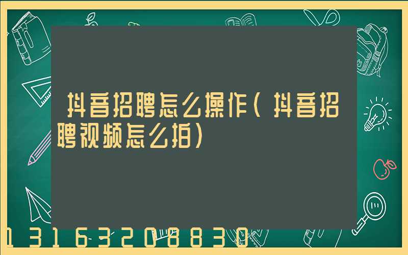 抖音招聘怎么操作(抖音招聘视频怎么拍)